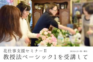 花仕事支援セミナーⅡ教授法ベーシック1を受講して